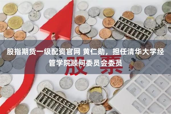 股指期货一级配资官网 黄仁勋，担任清华大学经管学院顾问委员会委员